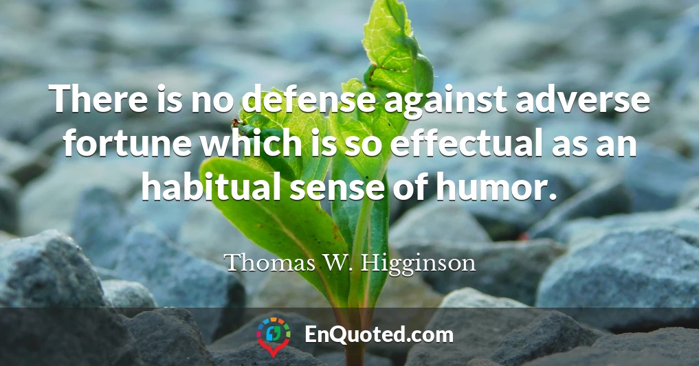 There is no defense against adverse fortune which is so effectual as an habitual sense of humor.