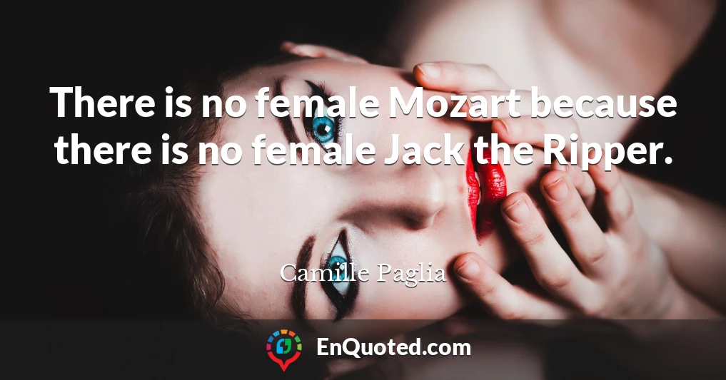 There is no female Mozart because there is no female Jack the Ripper.