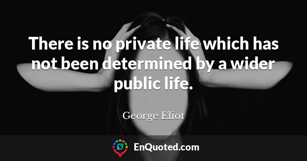 There is no private life which has not been determined by a wider public life.