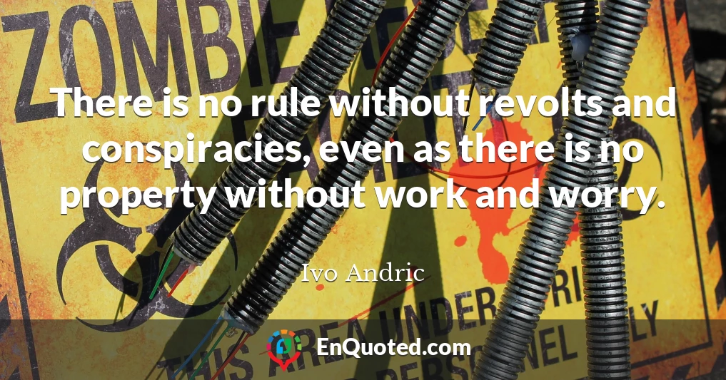 There is no rule without revolts and conspiracies, even as there is no property without work and worry.