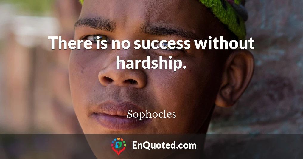 There is no success without hardship.