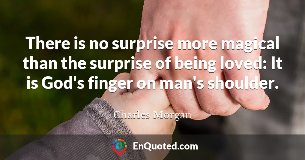 There is no surprise more magical than the surprise of being loved: It is God's finger on man's shoulder.