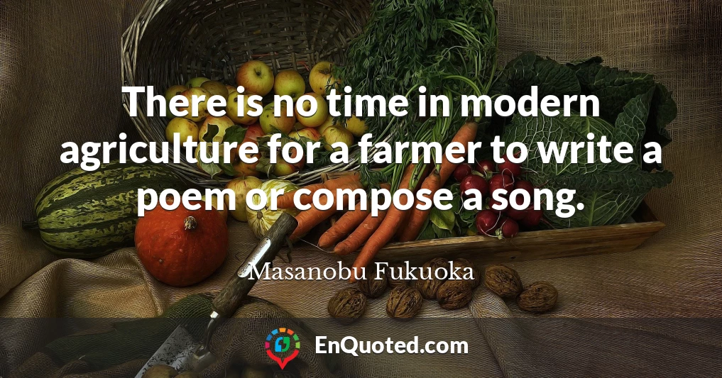 There is no time in modern agriculture for a farmer to write a poem or compose a song.