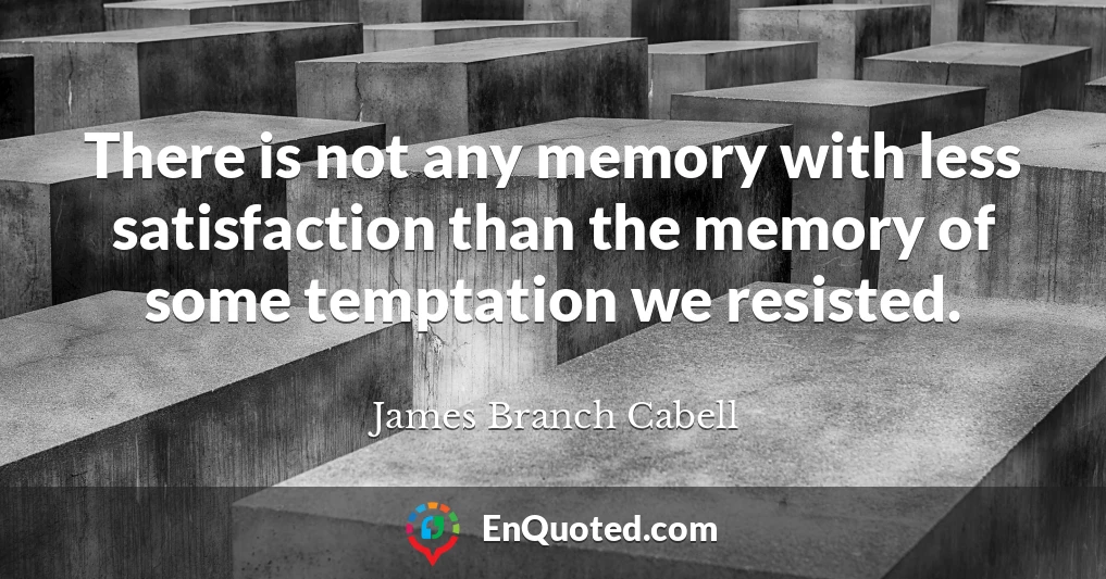 There is not any memory with less satisfaction than the memory of some temptation we resisted.