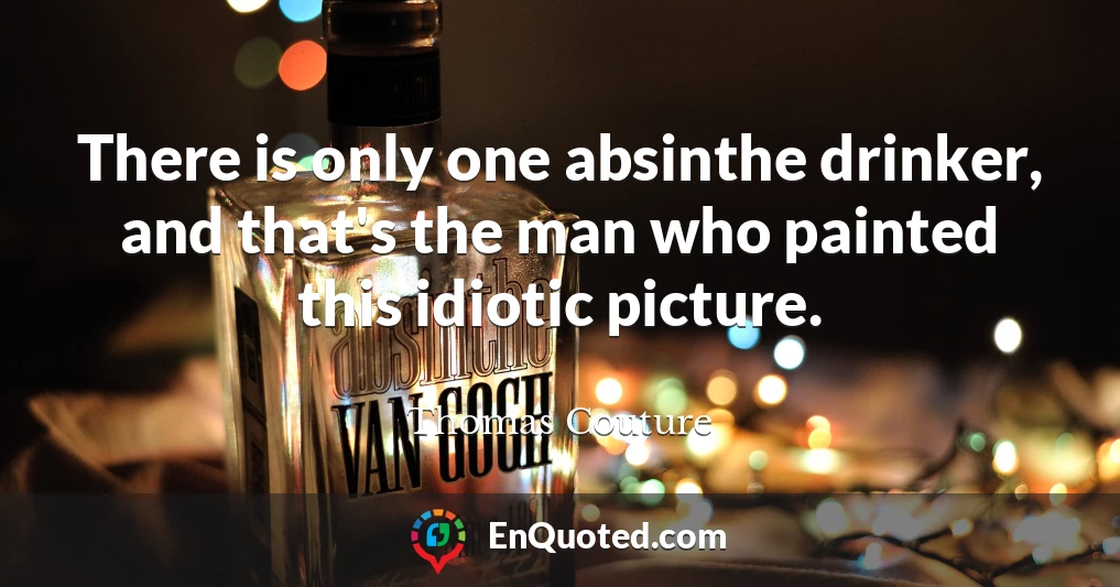 There is only one absinthe drinker, and that's the man who painted this idiotic picture.
