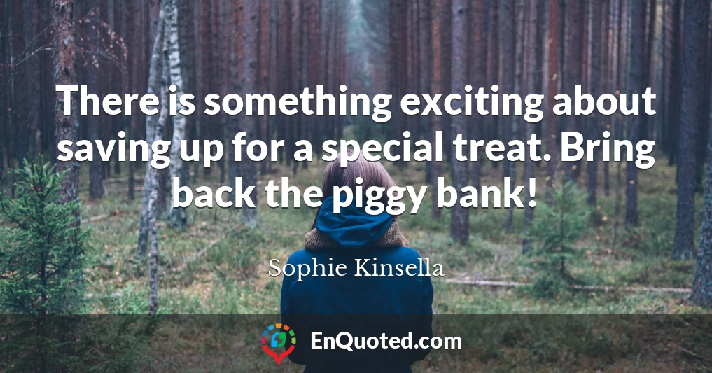 There is something exciting about saving up for a special treat. Bring back the piggy bank!