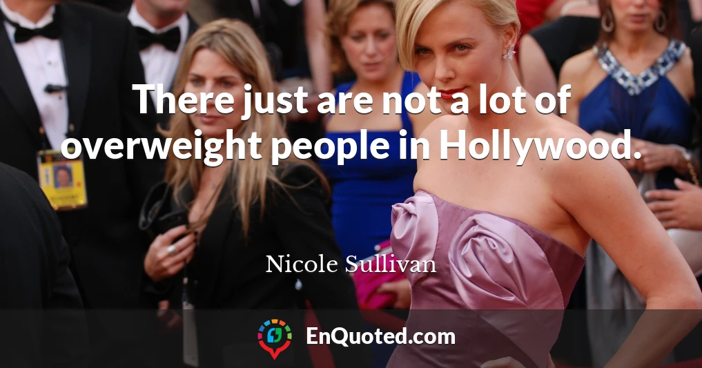 There just are not a lot of overweight people in Hollywood.