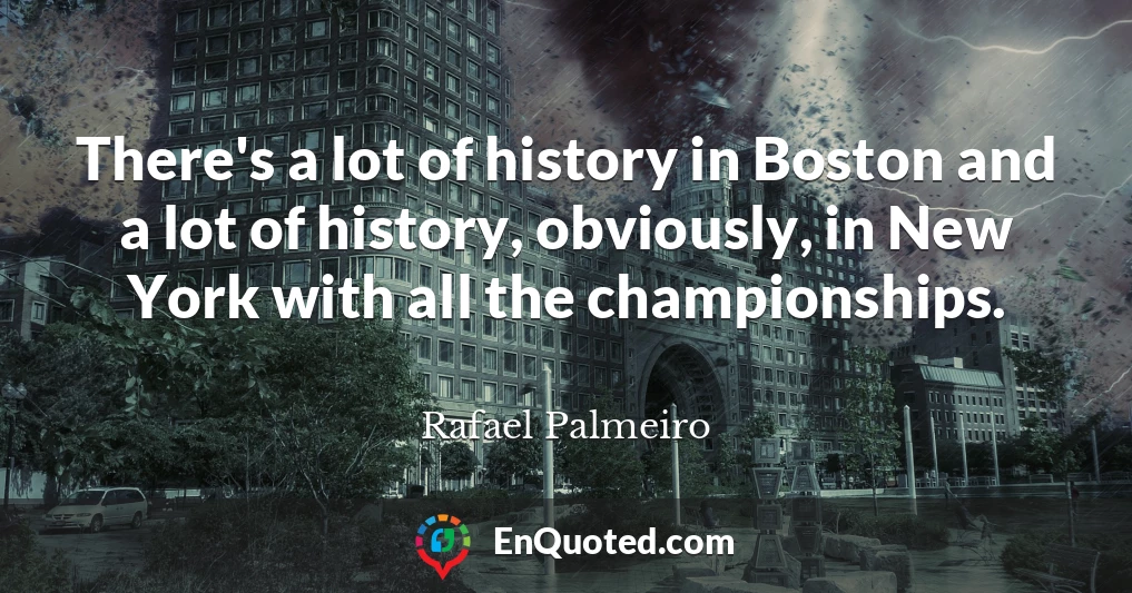 There's a lot of history in Boston and a lot of history, obviously, in New York with all the championships.