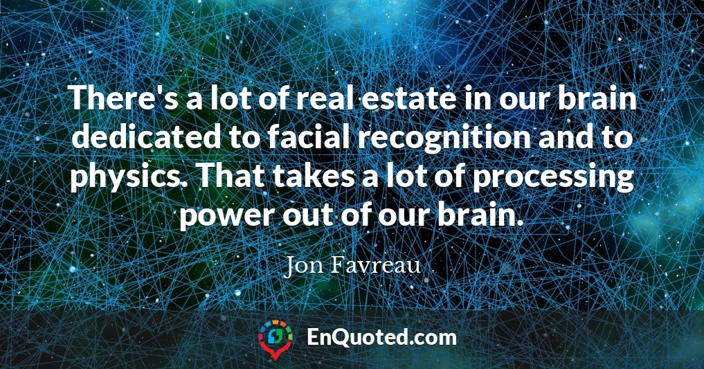 There's a lot of real estate in our brain dedicated to facial recognition and to physics. That takes a lot of processing power out of our brain.
