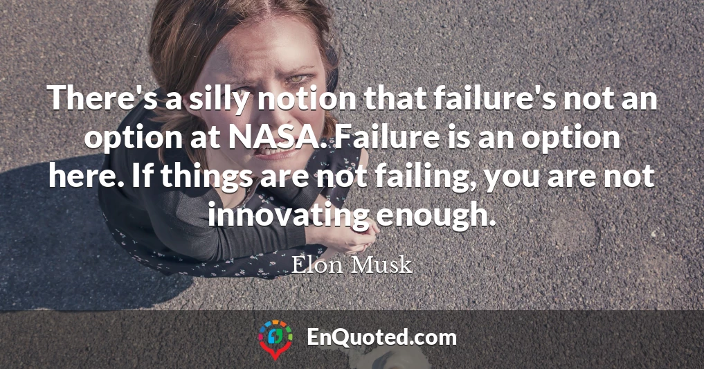 There's a silly notion that failure's not an option at NASA. Failure is an option here. If things are not failing, you are not innovating enough.