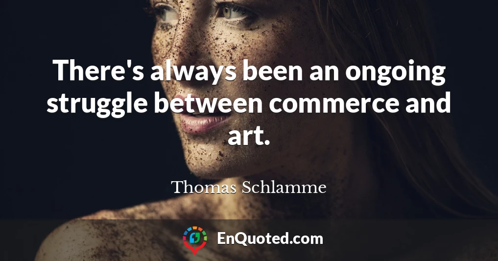 There's always been an ongoing struggle between commerce and art.