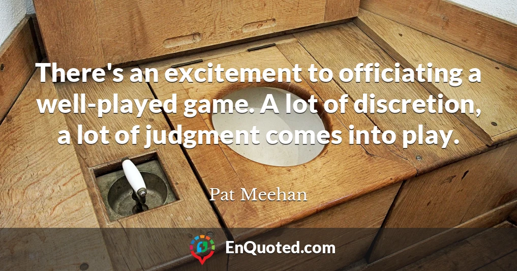There's an excitement to officiating a well-played game. A lot of discretion, a lot of judgment comes into play.