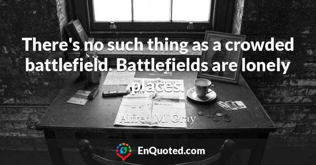 There's no such thing as a crowded battlefield. Battlefields are lonely places.
