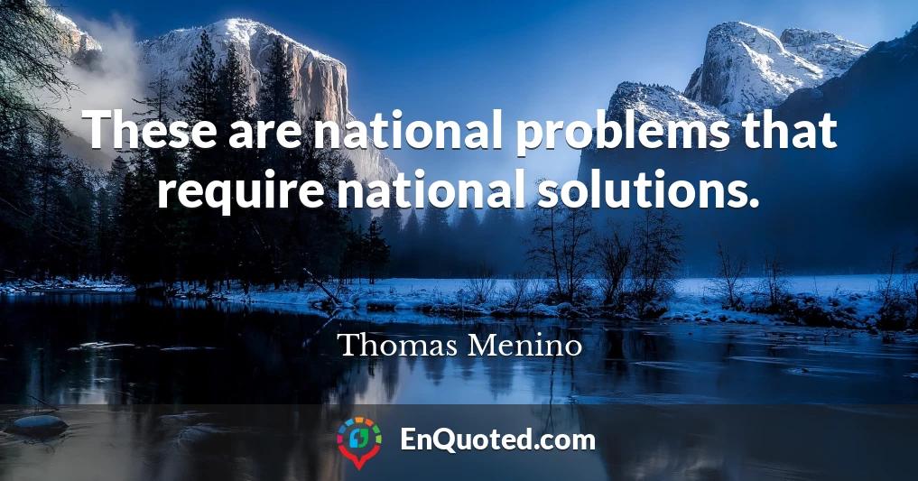 These are national problems that require national solutions.