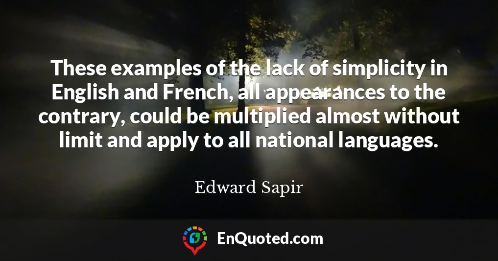 These examples of the lack of simplicity in English and French, all appearances to the contrary, could be multiplied almost without limit and apply to all national languages.