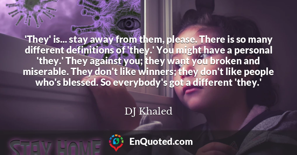 'They' is... stay away from them, please. There is so many different definitions of 'they.' You might have a personal 'they.' They against you; they want you broken and miserable. They don't like winners; they don't like people who's blessed. So everybody's got a different 'they.'