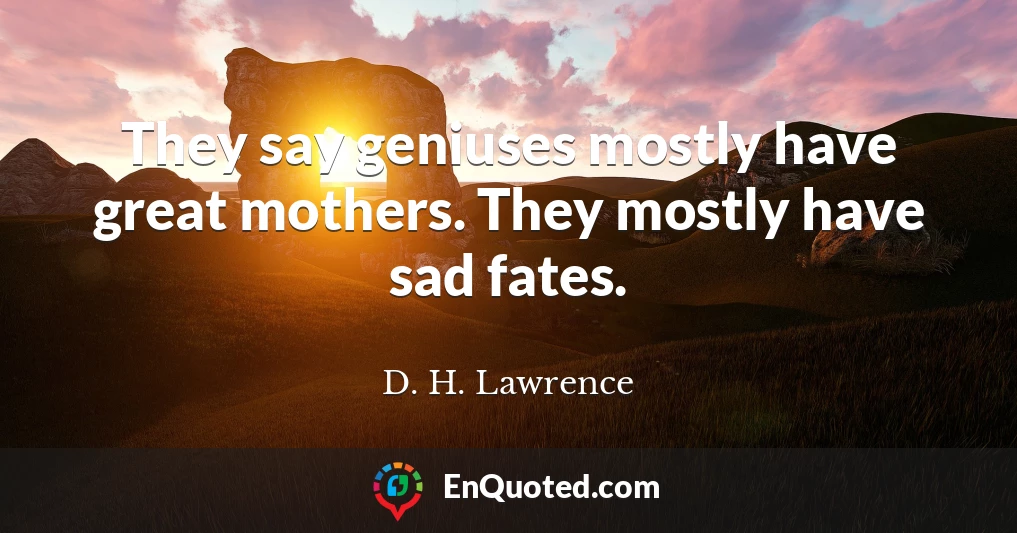 They say geniuses mostly have great mothers. They mostly have sad fates.