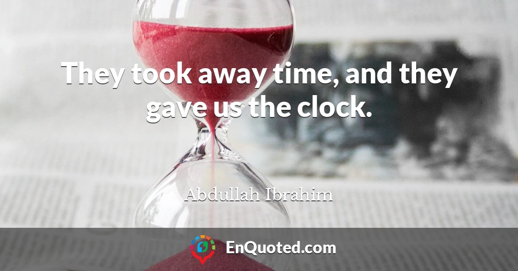 They took away time, and they gave us the clock.