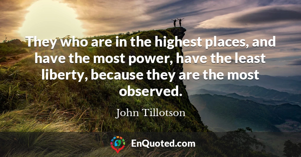 They who are in the highest places, and have the most power, have the least liberty, because they are the most observed.