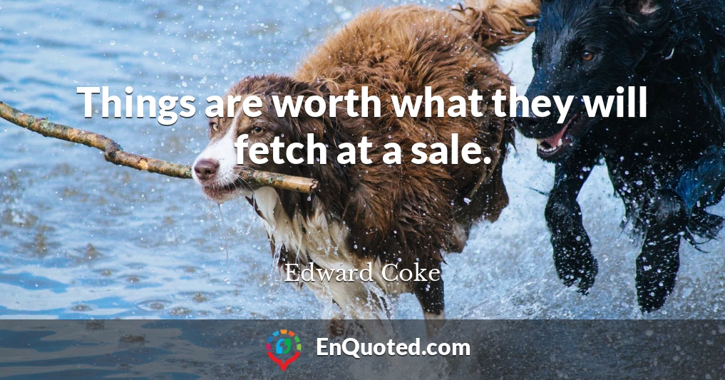 Things are worth what they will fetch at a sale.