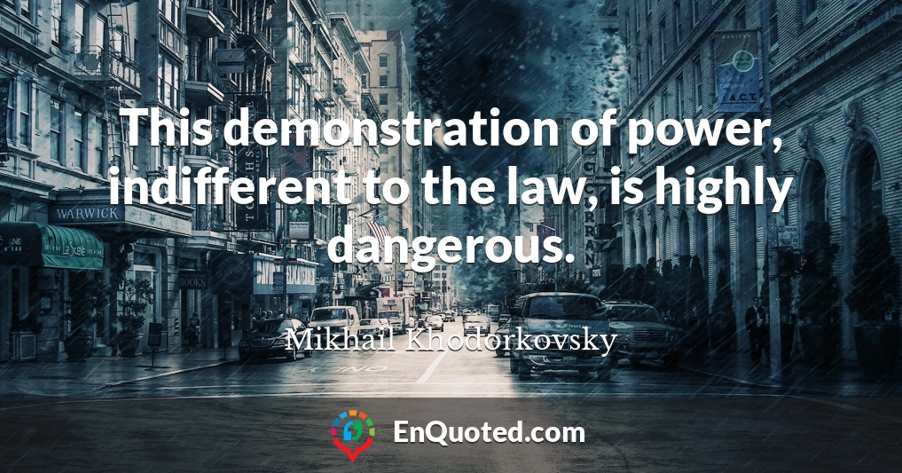 This demonstration of power, indifferent to the law, is highly dangerous.