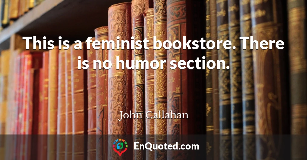 This is a feminist bookstore. There is no humor section.