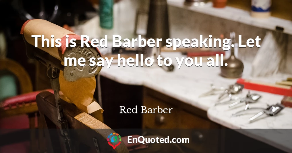 This is Red Barber speaking. Let me say hello to you all.