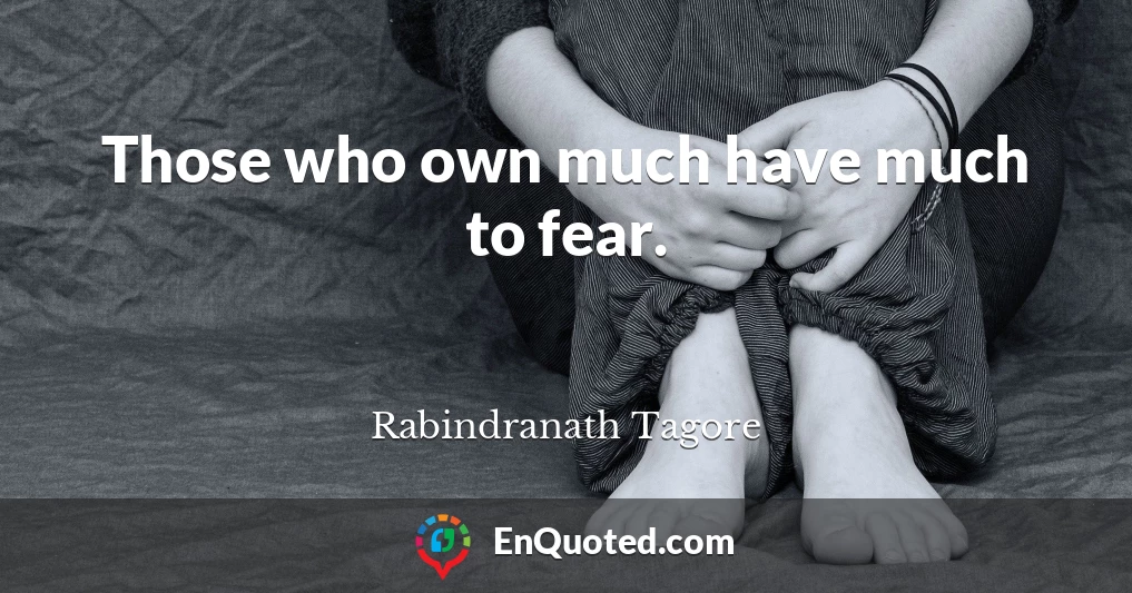 Those who own much have much to fear.