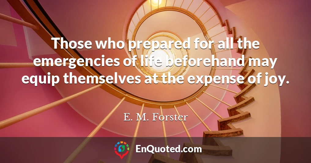 Those who prepared for all the emergencies of life beforehand may equip themselves at the expense of joy.