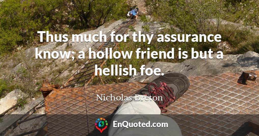Thus much for thy assurance know; a hollow friend is but a hellish foe.