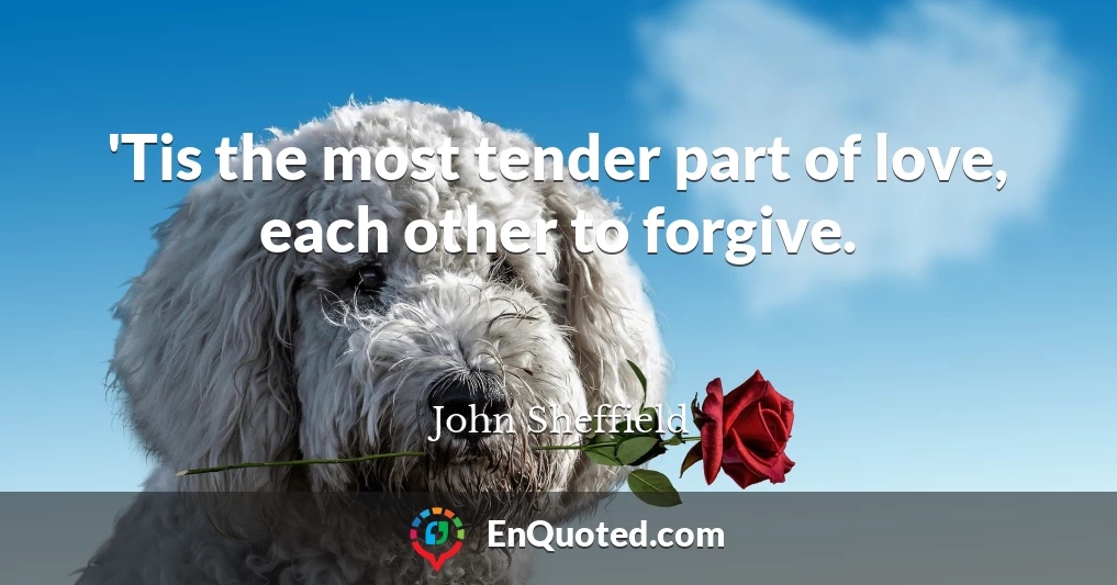 'Tis the most tender part of love, each other to forgive.