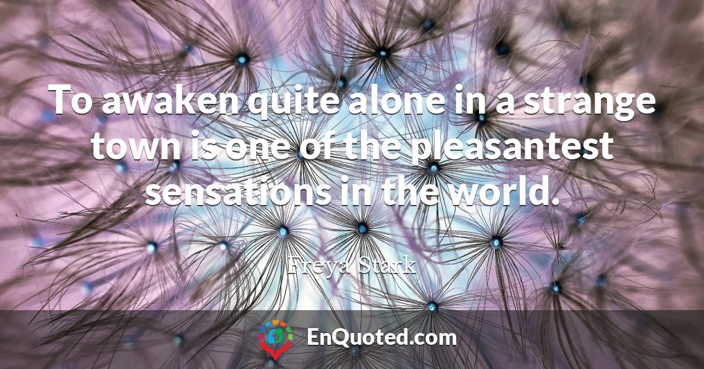 To awaken quite alone in a strange town is one of the pleasantest sensations in the world.