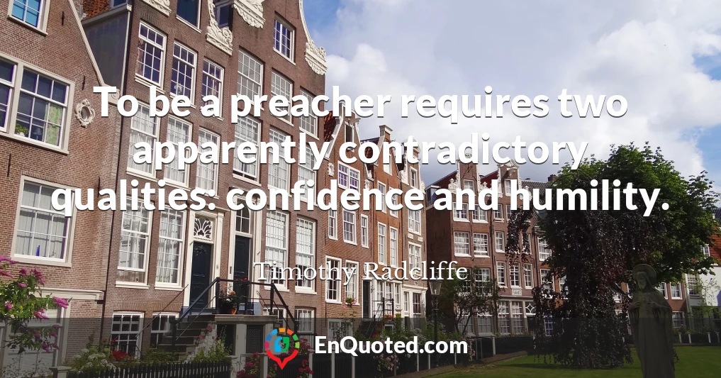 To be a preacher requires two apparently contradictory qualities: confidence and humility.