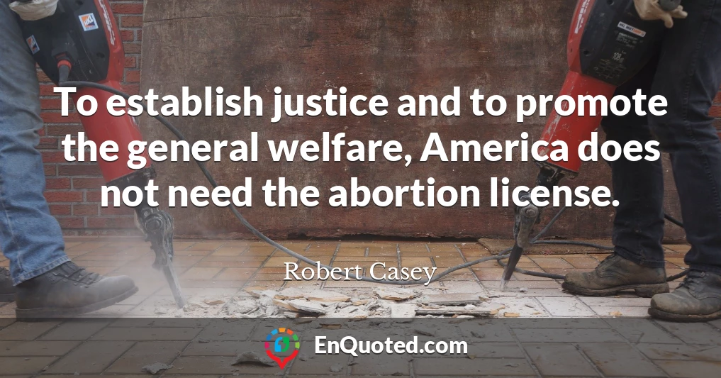 To establish justice and to promote the general welfare, America does not need the abortion license.
