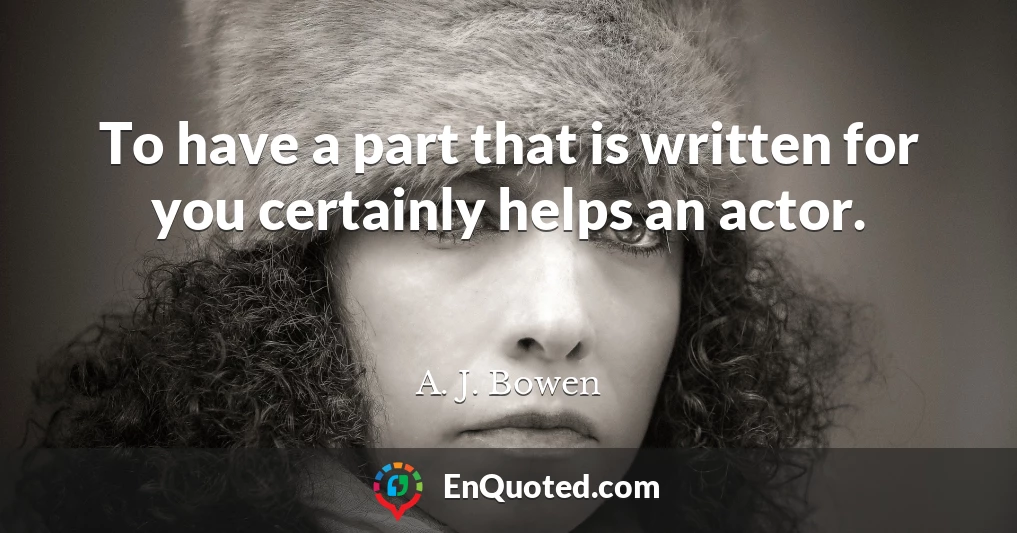 To have a part that is written for you certainly helps an actor.