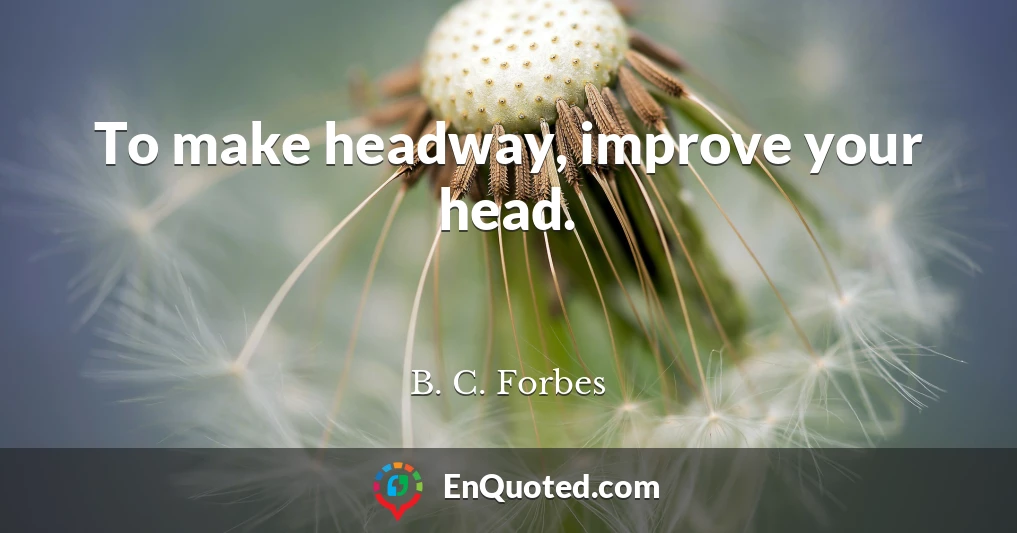 To make headway, improve your head.