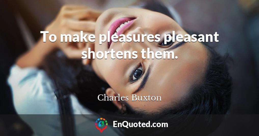 To make pleasures pleasant shortens them.