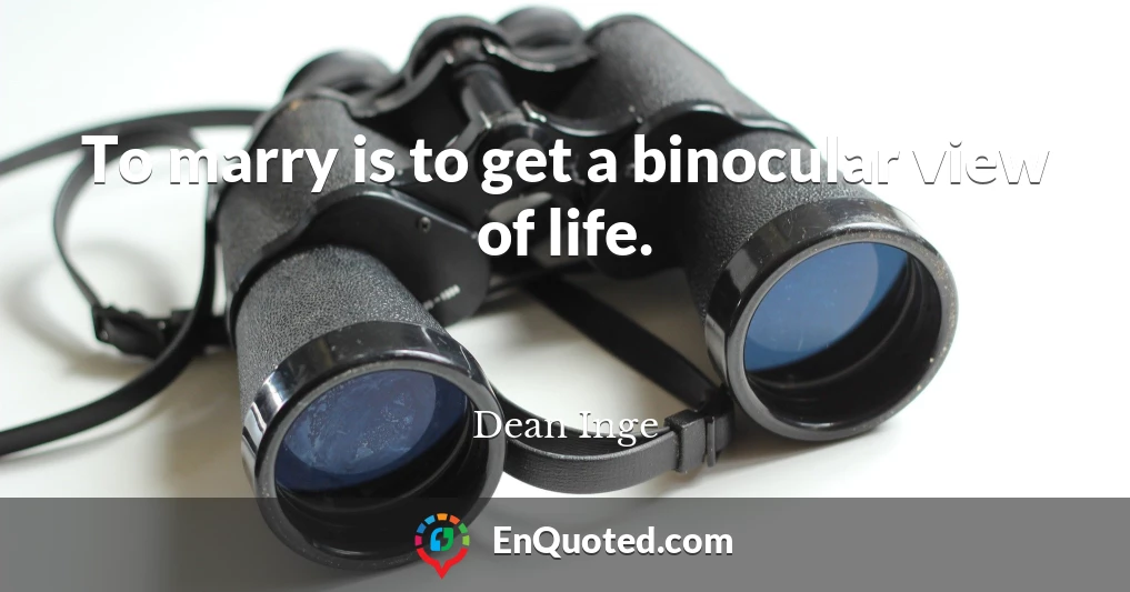 To marry is to get a binocular view of life.
