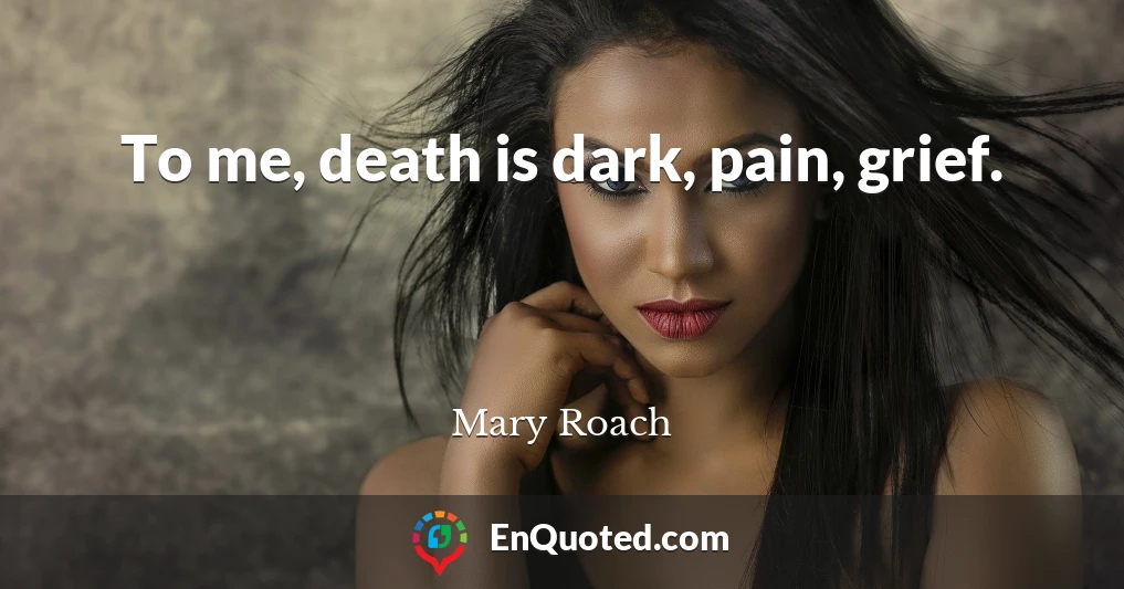 To me, death is dark, pain, grief.