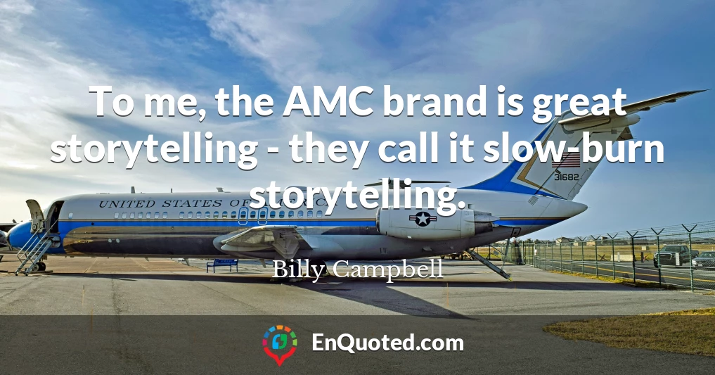 To me, the AMC brand is great storytelling - they call it slow-burn storytelling.