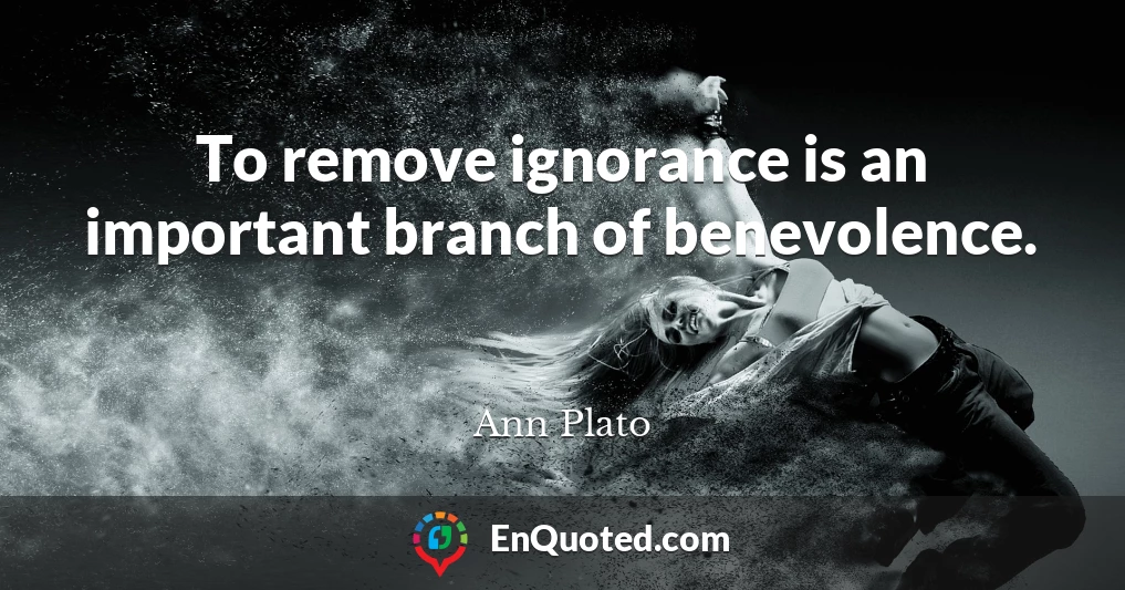 To remove ignorance is an important branch of benevolence.
