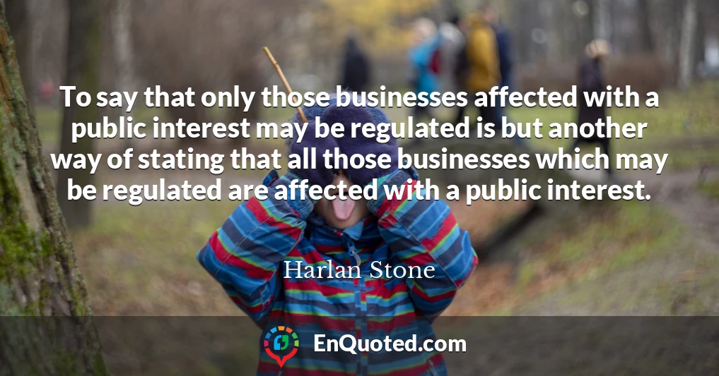 To say that only those businesses affected with a public interest may be regulated is but another way of stating that all those businesses which may be regulated are affected with a public interest.
