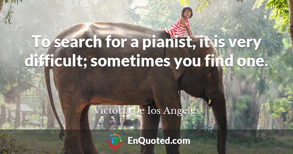 To search for a pianist, it is very difficult; sometimes you find one.