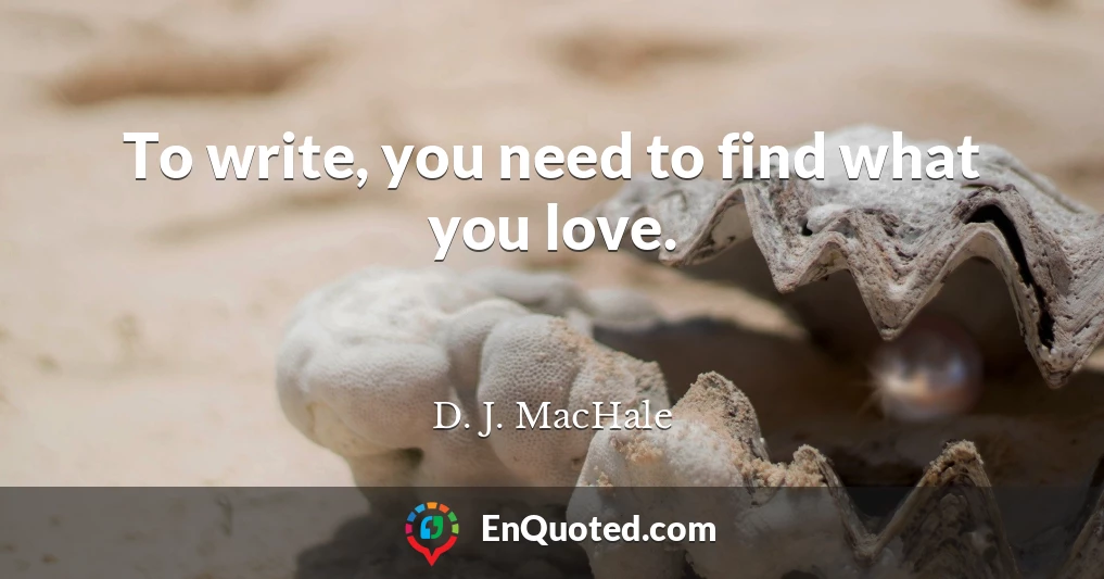To write, you need to find what you love.