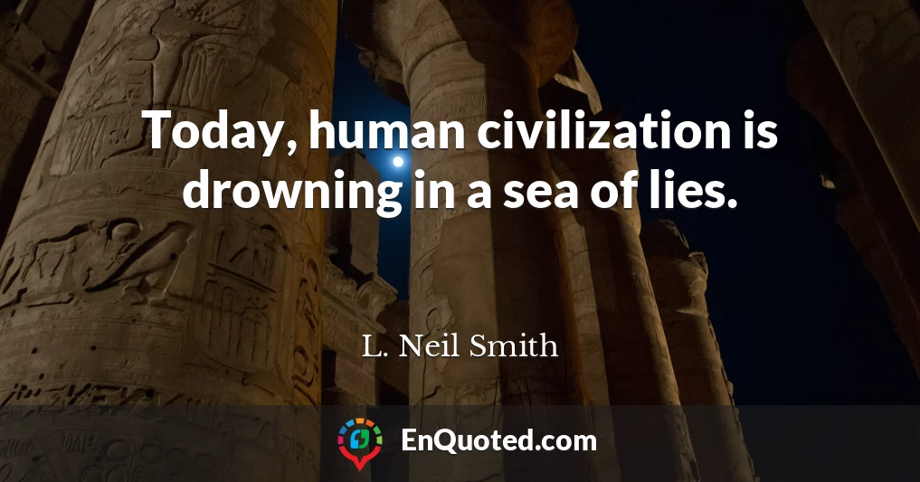 Today, human civilization is drowning in a sea of lies.