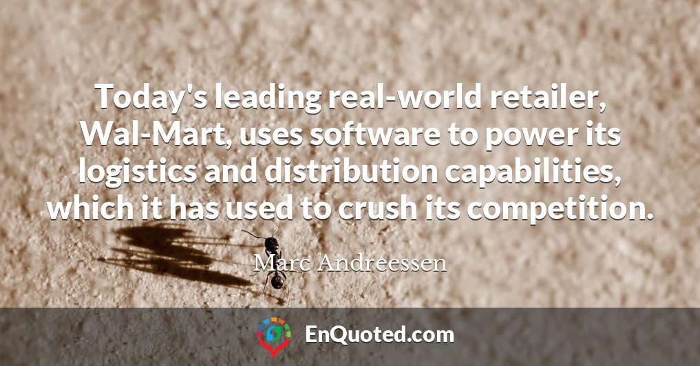 Today's leading real-world retailer, Wal-Mart, uses software to power its logistics and distribution capabilities, which it has used to crush its competition.