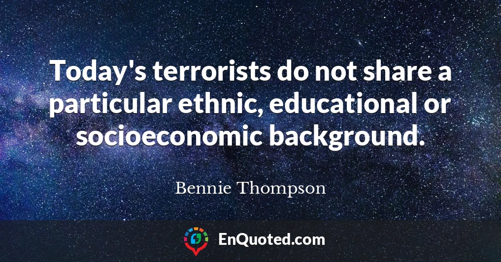 Today's terrorists do not share a particular ethnic, educational or socioeconomic background.