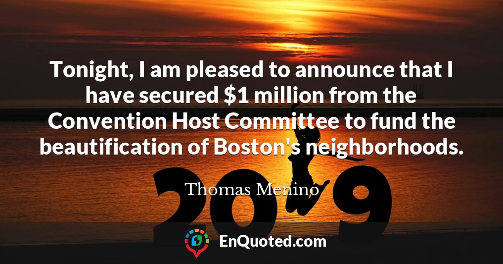 Tonight, I am pleased to announce that I have secured $1 million from the Convention Host Committee to fund the beautification of Boston's neighborhoods.
