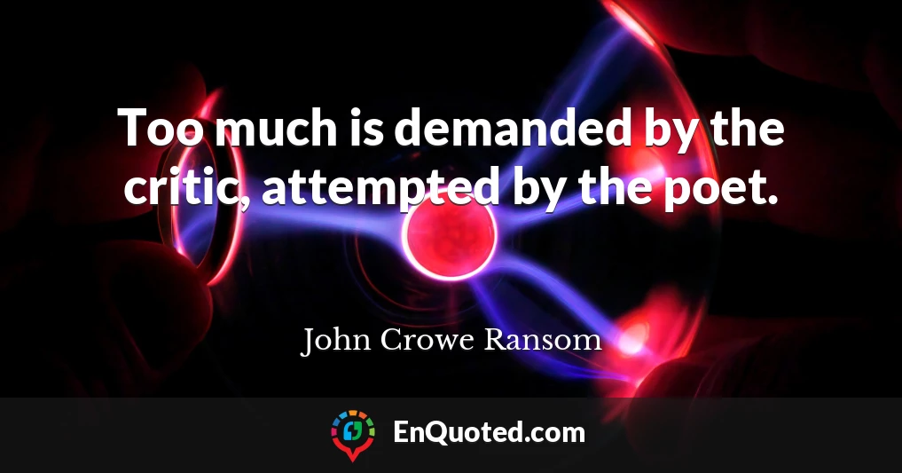 Too much is demanded by the critic, attempted by the poet.