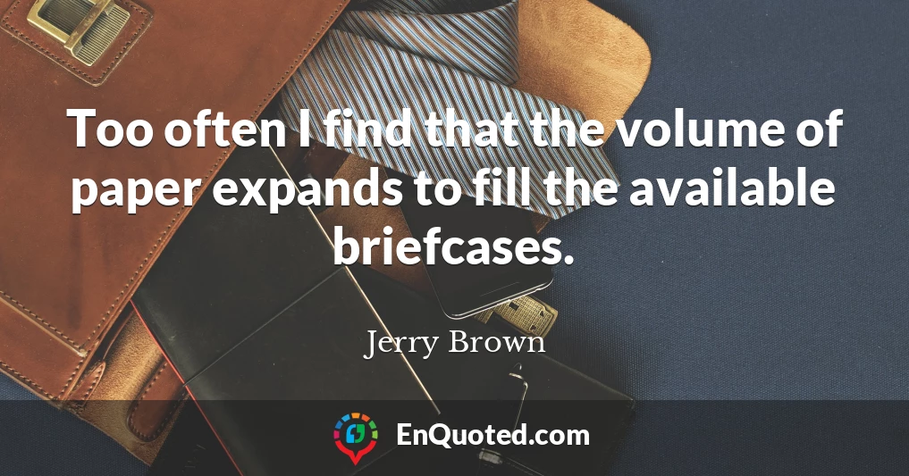 Too often I find that the volume of paper expands to fill the available briefcases.
